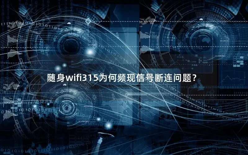 随身wifi315为何频现信号断连问题？