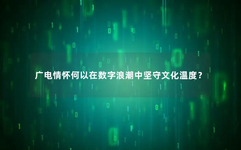 广电情怀何以在数字浪潮中坚守文化温度？