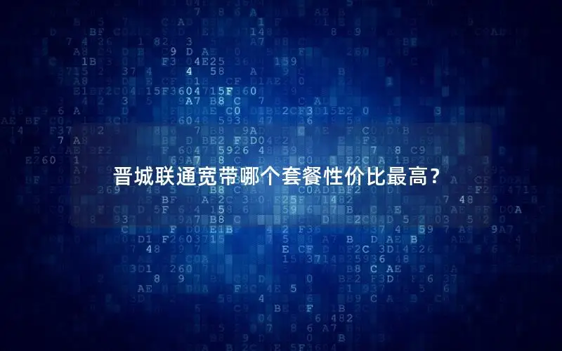 晋城联通宽带哪个套餐性价比最高？