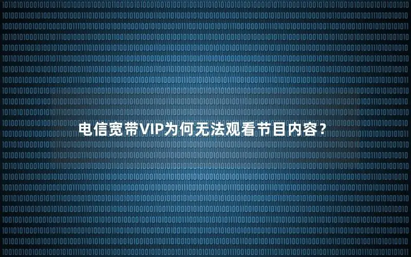 电信宽带VIP为何无法观看节目内容？