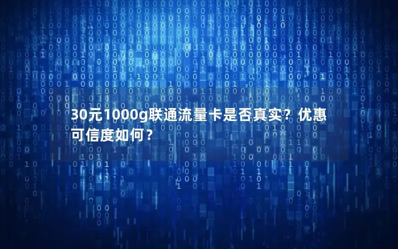 30元1000g联通流量卡是否真实？优惠可信度如何？