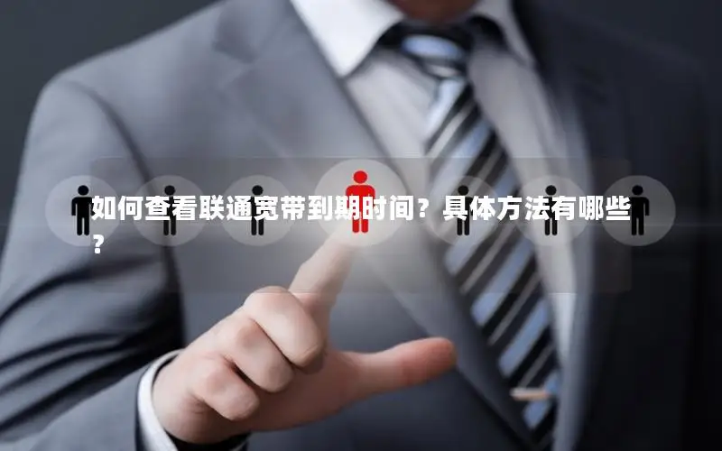 如何查看联通宽带到期时间？具体方法有哪些？