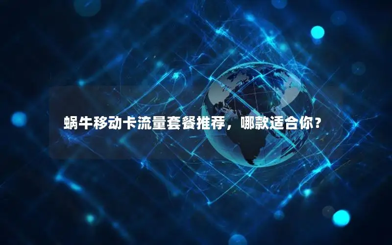 蜗牛移动卡流量套餐推荐，哪款适合你？