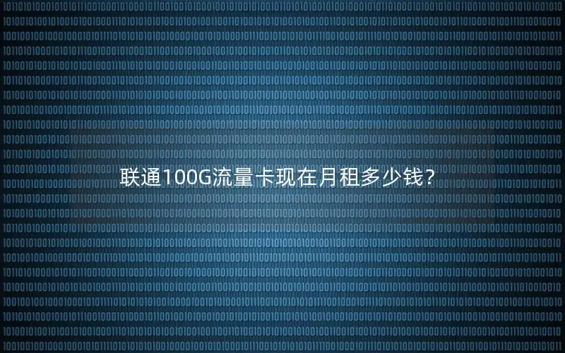 联通100G流量卡现在月租多少钱？