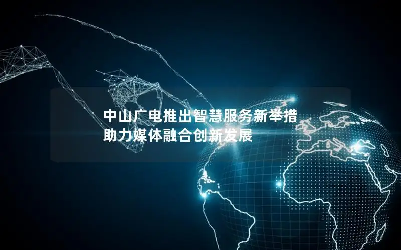 中山广电推出智慧服务新举措 助力媒体融合创新发展