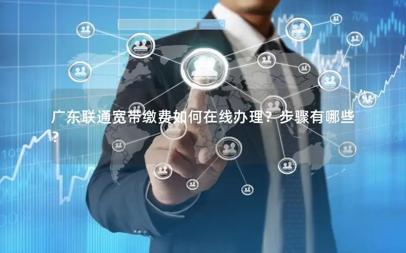 广东联通宽带缴费如何在线办理？步骤有哪些？