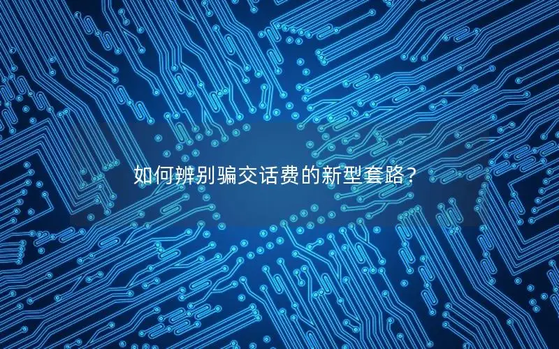 如何辨别骗交话费的新型套路？