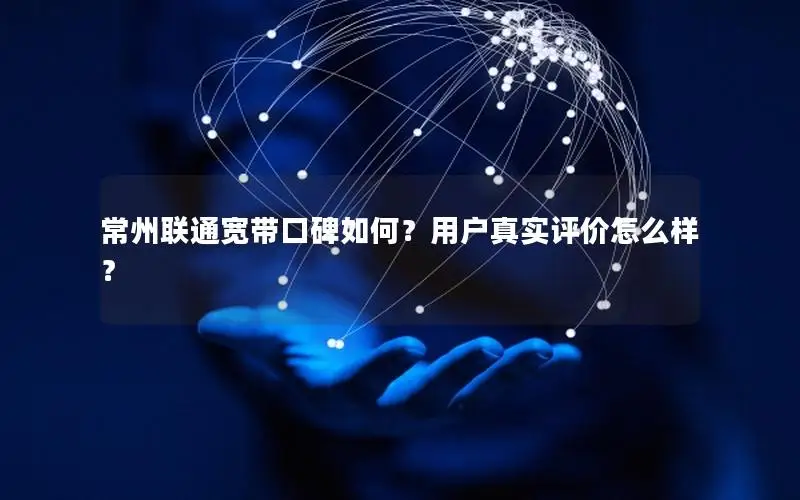 常州联通宽带口碑如何？用户真实评价怎么样？