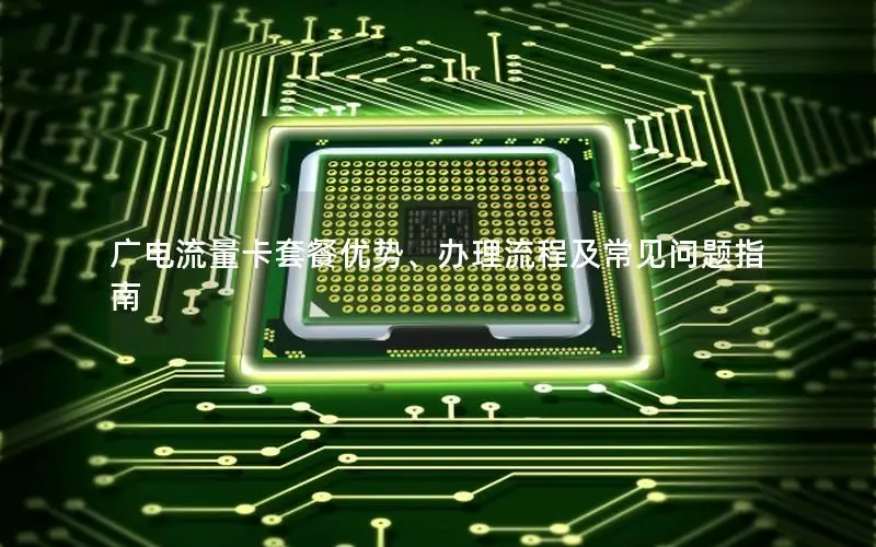 广电流量卡套餐优势、办理流程及常见问题指南