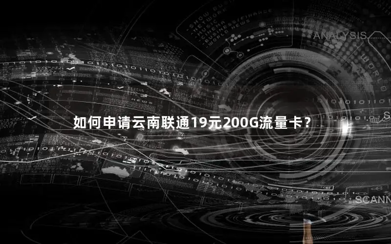 如何申请云南联通19元200G流量卡？