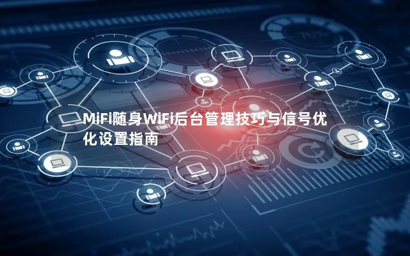 MiFi随身WiFi后台管理技巧与信号优化设置指南