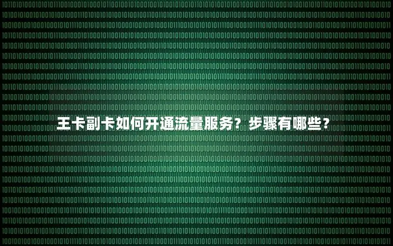 王卡副卡如何开通流量服务？步骤有哪些？
