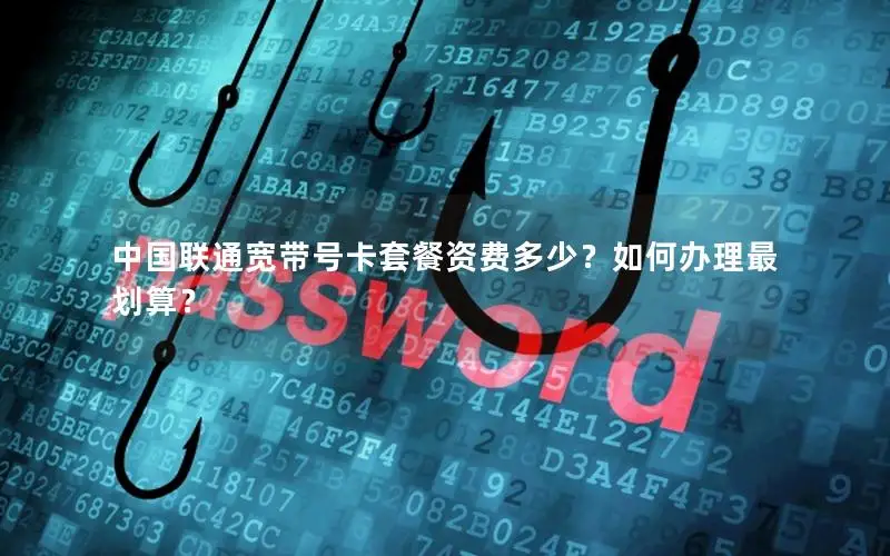 中国联通宽带号卡套餐资费多少？如何办理最划算？