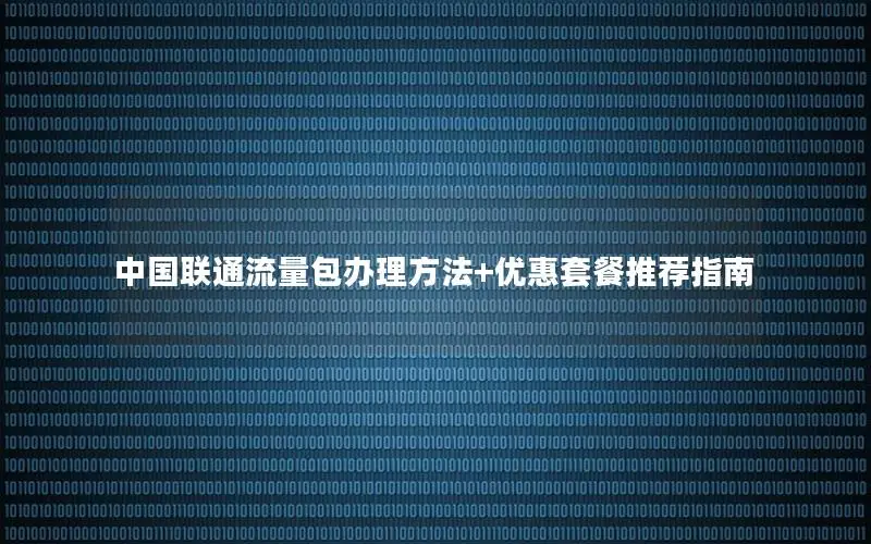 中国联通流量包办理方法+优惠套餐推荐指南