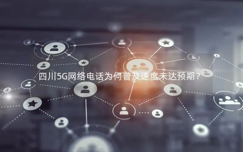 四川5G网络电话为何普及速度未达预期？