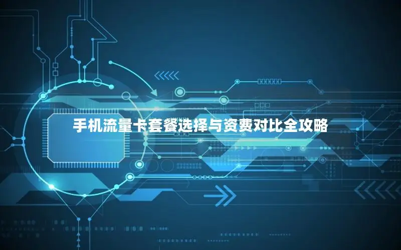 手机流量卡套餐选择与资费对比全攻略