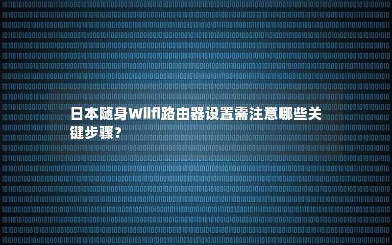 日本随身Wiifi路由器设置需注意哪些关键步骤？