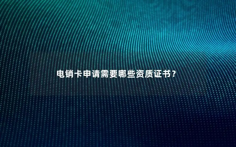 电销卡申请需要哪些资质证书？