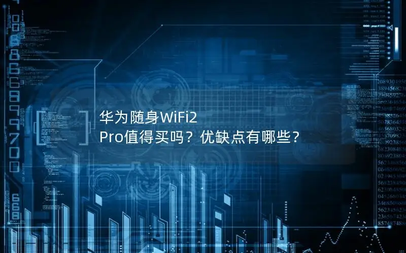 华为随身WiFi2 Pro值得买吗？优缺点有哪些？