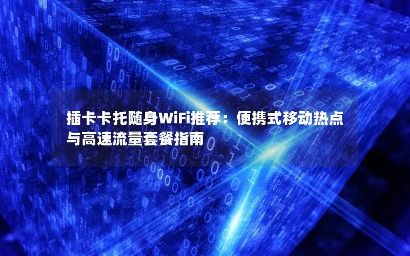 插卡卡托随身WiFi推荐：便携式移动热点与高速流量套餐指南
