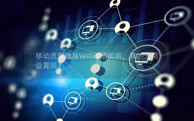 移动流量随身Wiifi即插即用，真的无需设置吗？