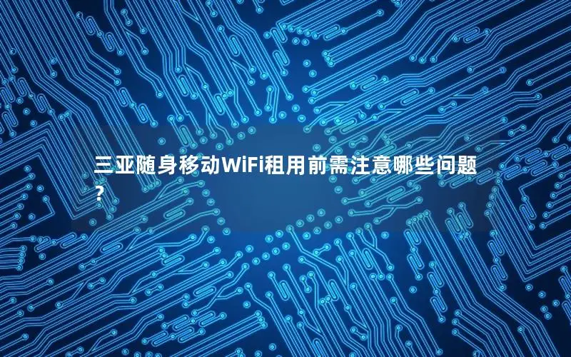 三亚随身移动WiFi租用前需注意哪些问题？