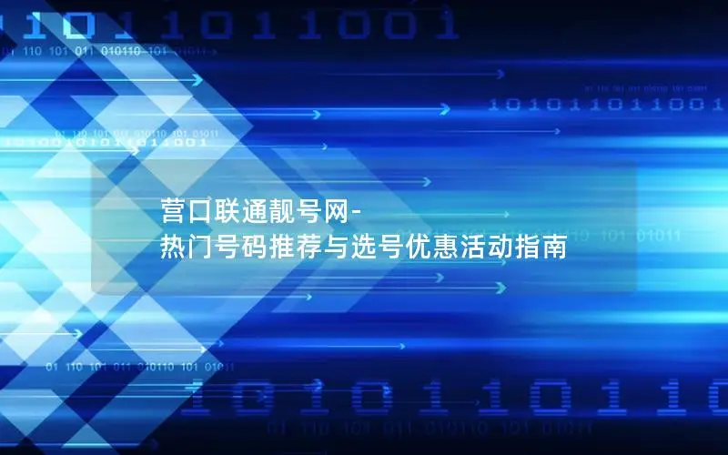 营口联通靓号网-热门号码推荐与选号优惠活动指南