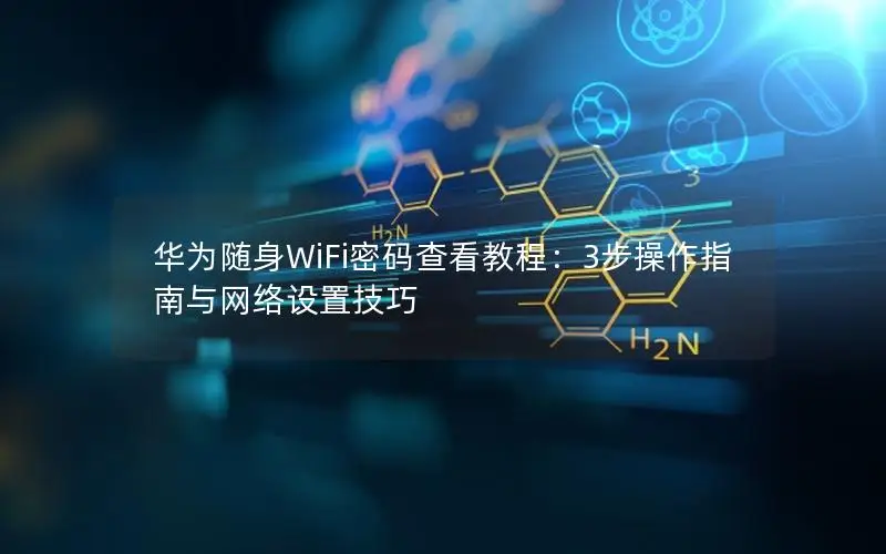 华为随身WiFi密码查看教程：3步操作指南与网络设置技巧
