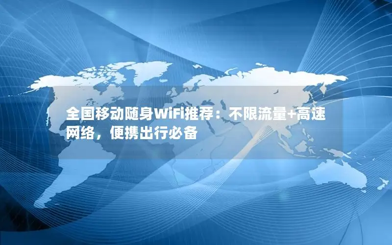 全国移动随身WiFi推荐：不限流量+高速网络，便携出行必备