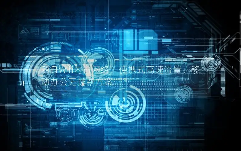 随身wifi内置网络：便携式高速流量，移动办公无忧新方案