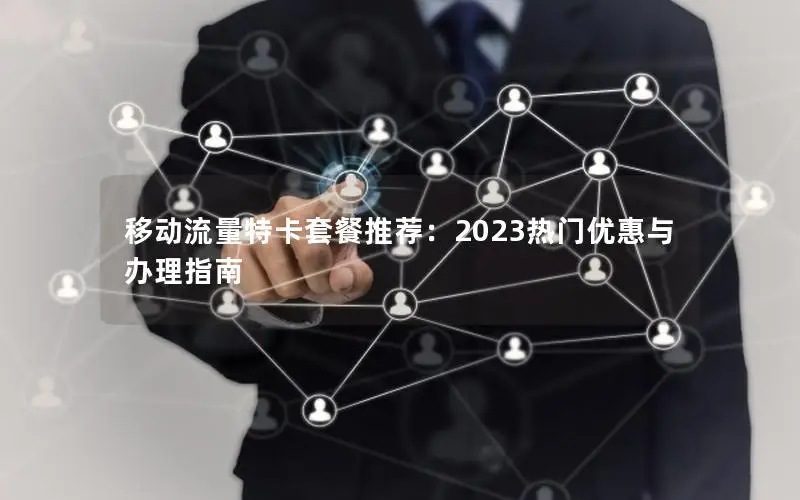 移动流量特卡套餐推荐：2023热门优惠与办理指南