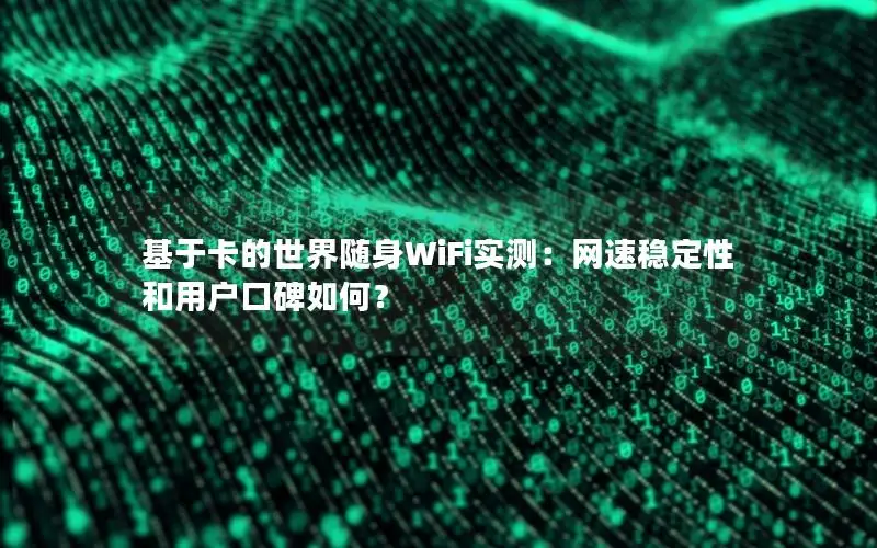 基于卡的世界随身WiFi实测：网速稳定性和用户口碑如何？