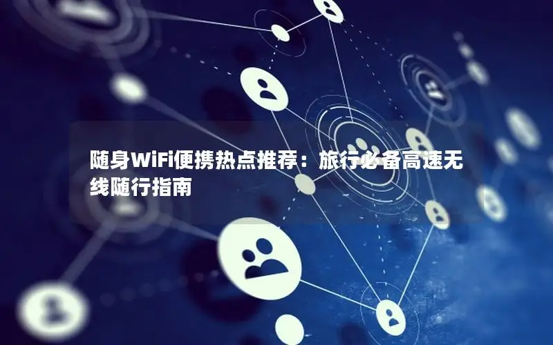随身WiFi便携热点推荐：旅行必备高速无线随行指南
