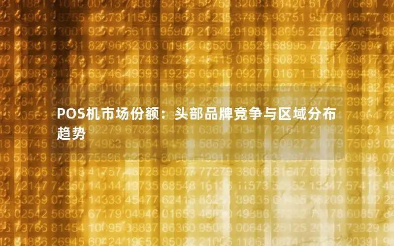 POS机市场份额：头部品牌竞争与区域分布趋势