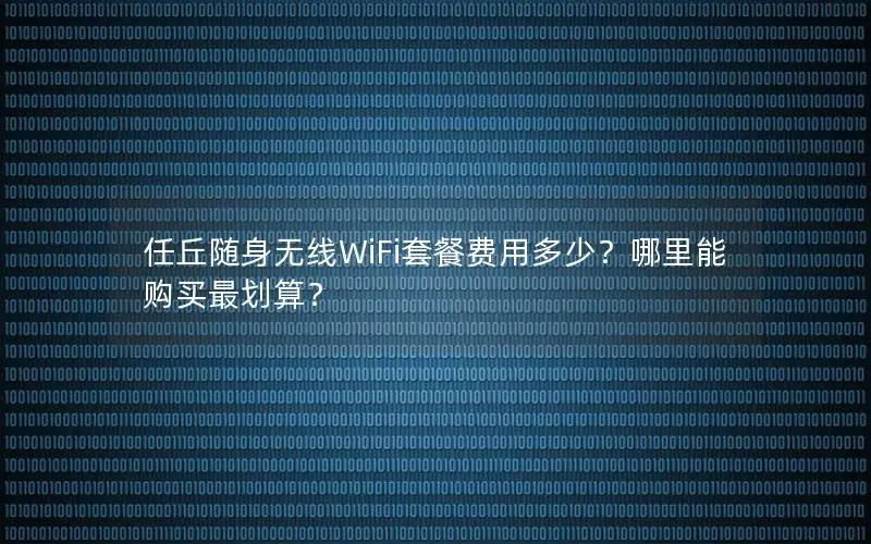 任丘随身无线WiFi套餐费用多少？哪里能购买最划算？