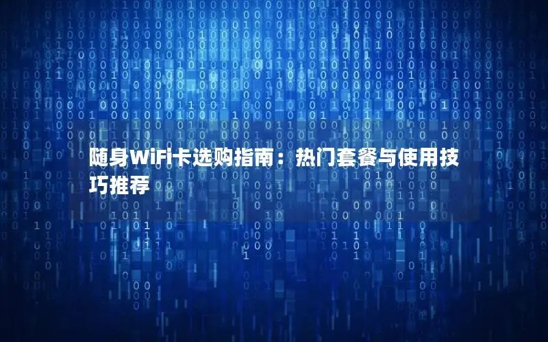 随身WiFi卡选购指南：热门套餐与使用技巧推荐