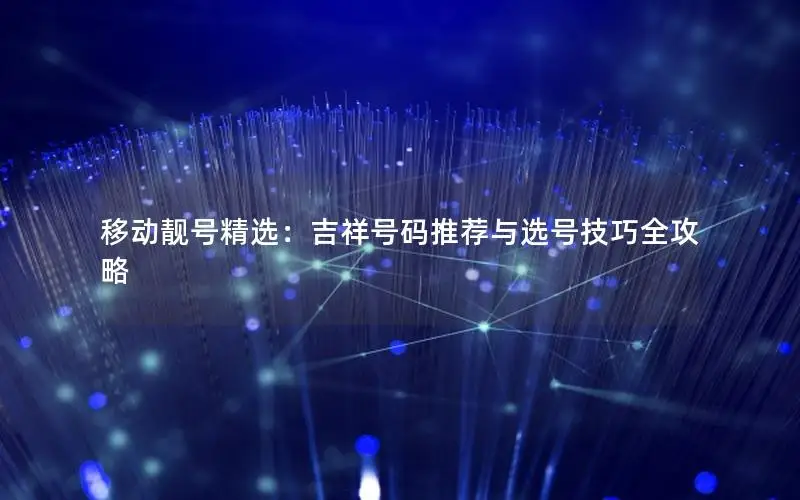 移动靓号精选：吉祥号码推荐与选号技巧全攻略