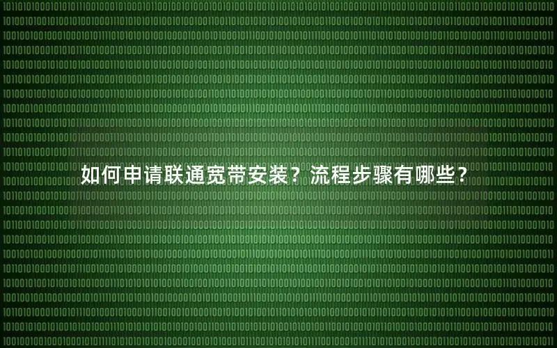 如何申请联通宽带安装？流程步骤有哪些？