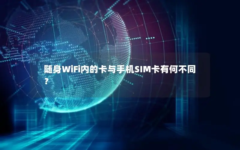 随身WiFi内的卡与手机SIM卡有何不同？