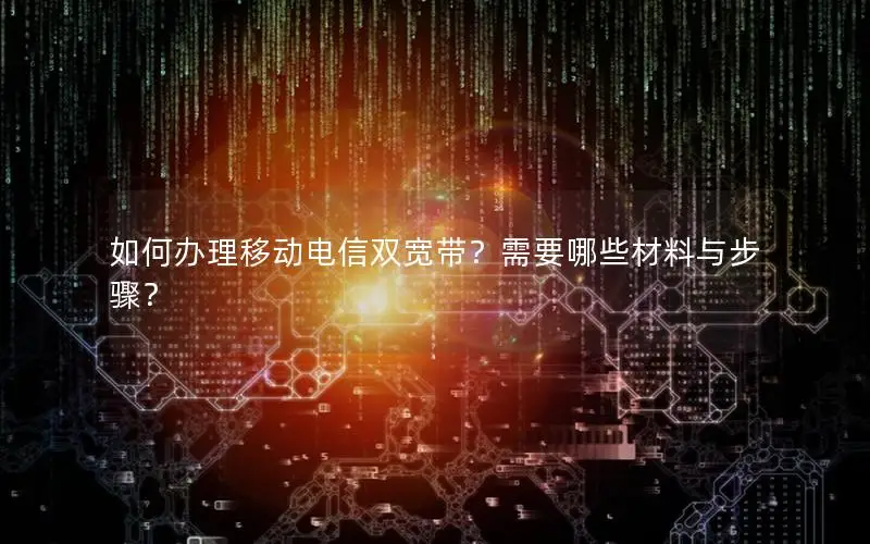 如何办理移动电信双宽带？需要哪些材料与步骤？