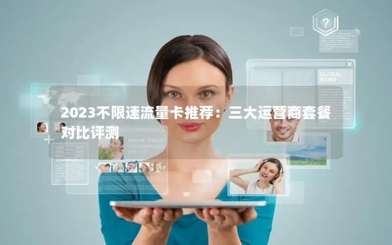 2023不限速流量卡推荐：三大运营商套餐对比评测