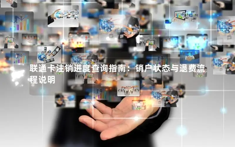 联通卡注销进度查询指南：销户状态与退费流程说明