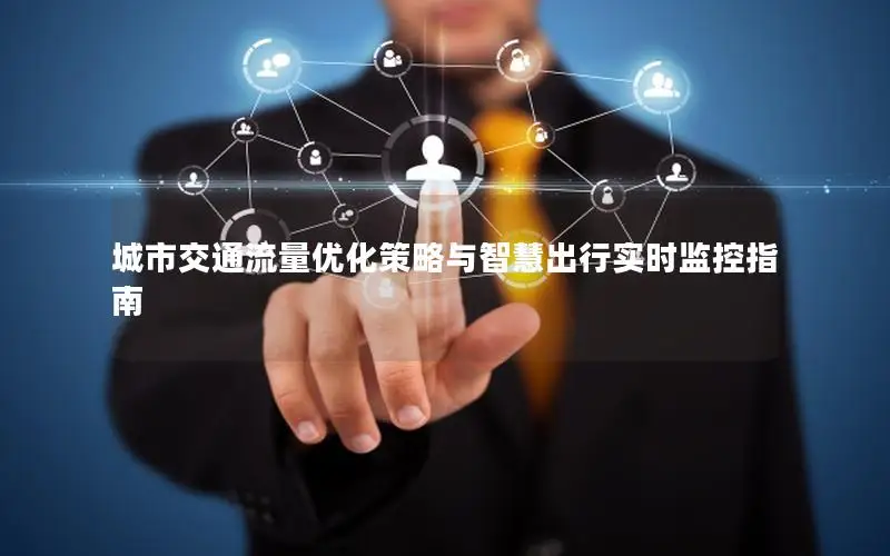 城市交通流量优化策略与智慧出行实时监控指南