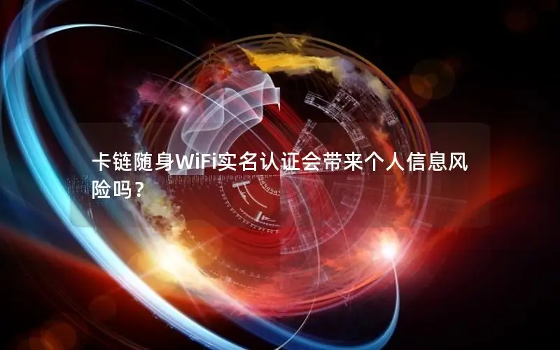 卡链随身WiFi实名认证会带来个人信息风险吗？