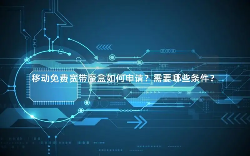 移动免费宽带魔盒如何申请？需要哪些条件？