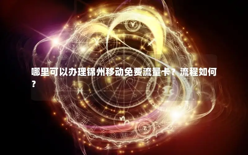 哪里可以办理锦州移动免费流量卡？流程如何？