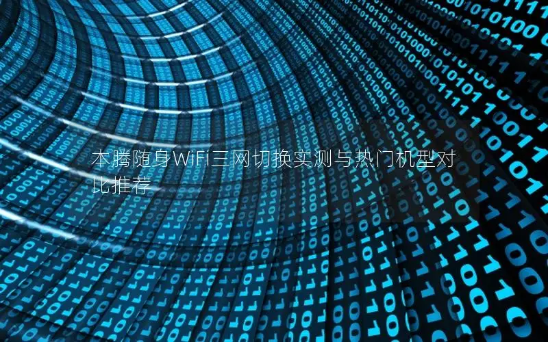 本腾随身WiFi三网切换实测与热门机型对比推荐