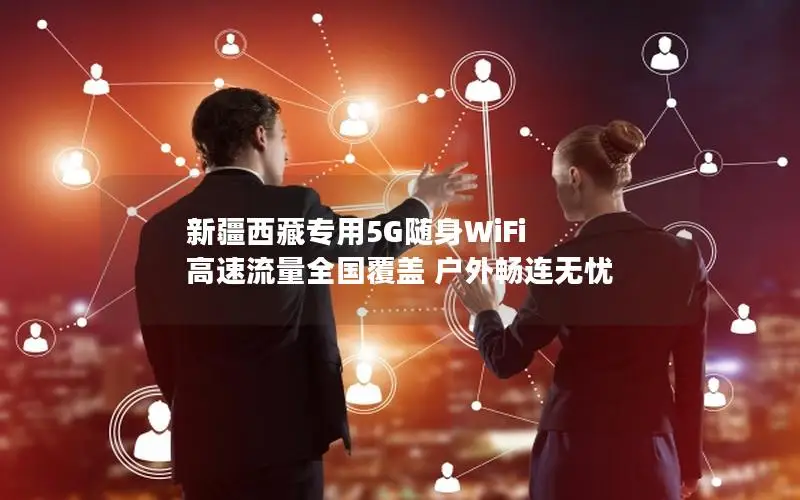 新疆西藏专用5G随身WiFi 高速流量全国覆盖 户外畅连无忧