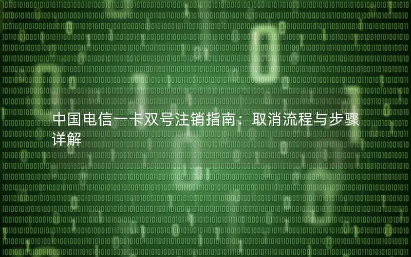 中国电信一卡双号注销指南：取消流程与步骤详解