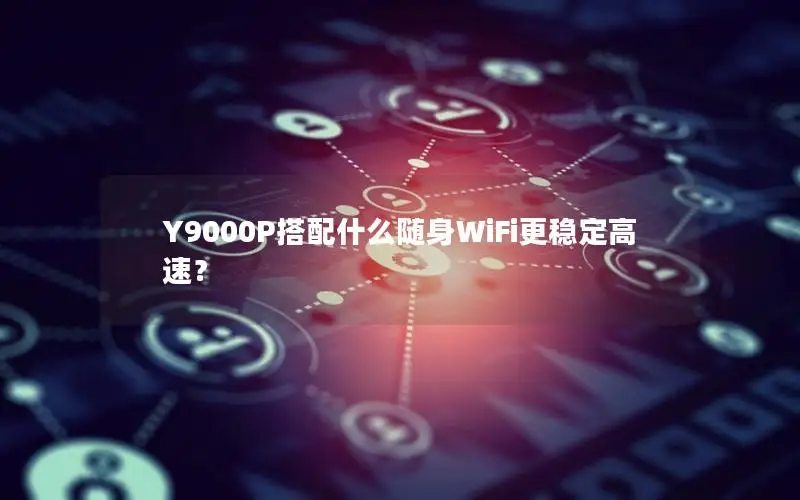 Y9000P搭配什么随身WiFi更稳定高速？